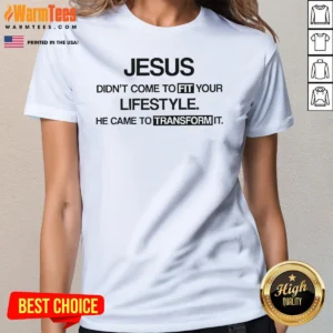 Original Jesus Didn'T Come To Fit Your Lifestyle He Came To Transform It Ladies Shirt