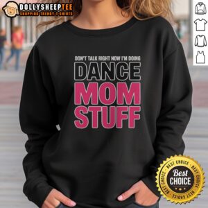 Official Don'T Talk Right Now I'M Doing Dance Mom Stuff Shirt For Every Proud Stage Parent Sweatshirt displayed on a flat surface