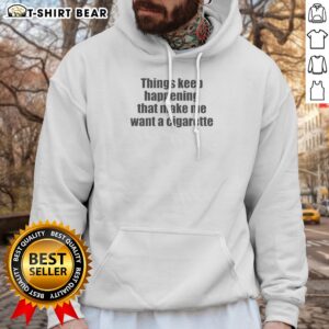 Good Things Keep Happening That Make Me Want A Cigarette Hoodie
