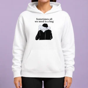 Pretty Sometimes All We Need Is A Hug Funny Hoodie