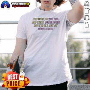 Nice Im Here To Eat Ass And Chew Bubblegum Out Of Gum shirt in black, short sleeve casual tee with bold text graphic