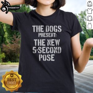 Premium The Dogs Present New 5 Second Pose Ladies shirt featuring a vibrant design and comfortable fit.