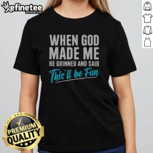 Pretty When God Made Me He Grinned And Said Thisll Be Fun Shirt Gift For Funny Personality girlt shirt in vibrant colors
