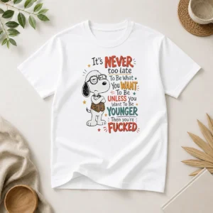 Awesome Snoopy Peanuts It Is Never Too Late To Be What You Want Unless You Are Fcked