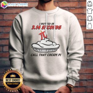 Hot I Nutted In 3.14 Seconds, Call That Cream Pi Sweatshirt displayed in a casual setting