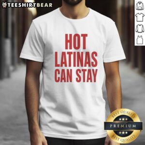 Good Trump Hot Latinas Can Stay Shirt featuring bold text on a comfortable fabric