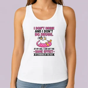 Nice I Dont Drink And I Dont Do Drugs At My Age I Can Get The Same Effect By Standing Up Too Fa Tank Top