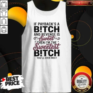 Official If Payback'S A Bitch And Revenge Is Sweet Then I'M The Sweetest Bitch You'Ll Ever Meet Tank Top