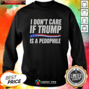 Hot I Don'T Care If Trump Is A Pedophjle sweatshirt optimized for showcasing in a product gallery