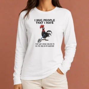 Pretty I Hug People That I Hate That Way I Know How Big To Dig The Hole In My Backyard Long Sleeve Shirt