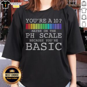 Hot You'Re A 10 Maybe On The PH Scale Because Youre Basic Chemistry Science Ladies Shirt featuring a fun science-themed graphic.