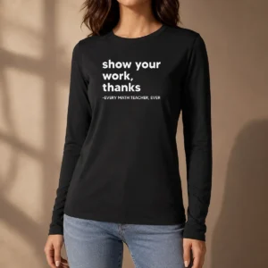 Premium Show Your Work Thanks Every Math Teacher Ever Long Sleeve Shirt