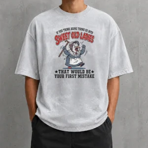 Official If You Think Aging Turns US Into Sweet Old That Would Be Your First Mistake washed t shirt in soft fabric