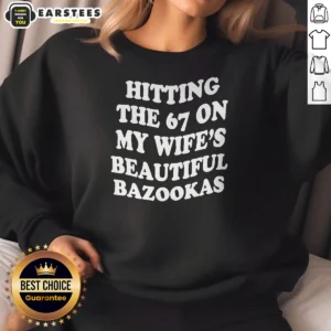 Funny Hitting The 67 On My Wife'S Beautiful Bazookas Sweatshirt