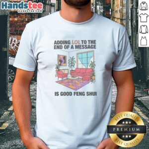 Pretty Adding Lol To The End Of A Message Is Good Feng Shui Shirt displayed on a flat surface