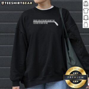 Awesome You Miss 100 Percent Of The Shots You Dont Take I Also Miss The Ones I Do Take Sweatshirt in a cozy setting