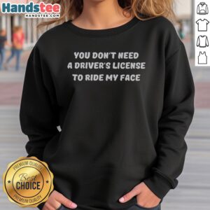 Original You Don'T Need A Driver'S License To Ride My Face sweatshirt displayed on a neutral background.