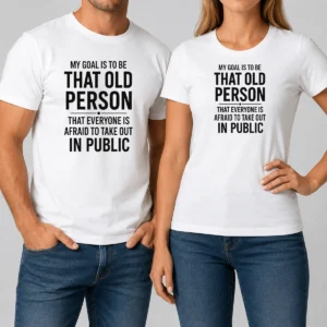 Top My Goal Is To Be That Old Person That Everyone Is Afraid To Take Out In Public