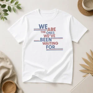 Original We Are The Ones We'Ve Been Waiting For Political Quote
