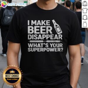 Funny I Make Beer Disappear What'S Your Superpower Shirt displayed on a clean background