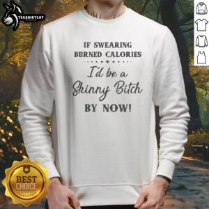 Awesome If Swearing Burned Calories I'D Be A Skinny Bitch By Now Sweatshirt in a cozy setting