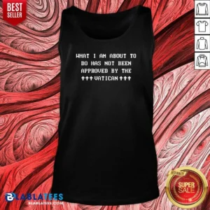Pretty What I Am About To Do Has Not Been Approved By The Vatican Tank Top