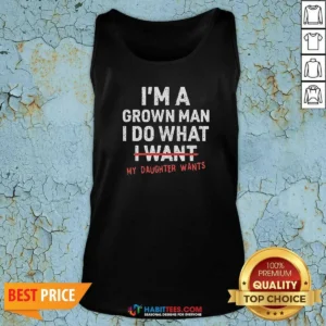 Nice I'M A Grown Do What I Want My Daughter Wants Tank Top