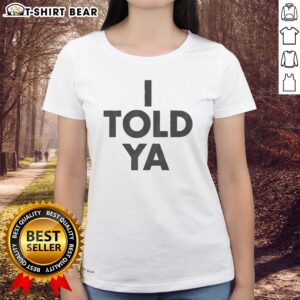 Pretty I Told Ya A True Prediction Declaration Of Certainty Foresight And Truth Ladies shirt displayed on a neutral background