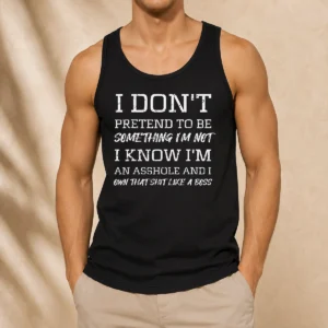 Hot I Don'T Pretend To Be Something I'M Not I Know I'M An Asshole And I Own That Shit Like A Boss Tank Top
