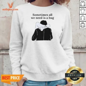 Good Sometimes All We Need Is A Hug Funny Sweatshirt