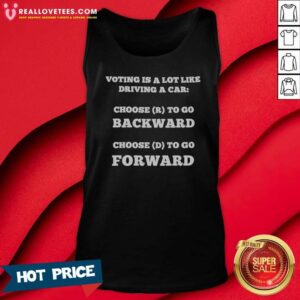Top Voting Is A Lot Like Driving A Car Choose R To Go Backward Choose D To Go Forward tank top optimized for display