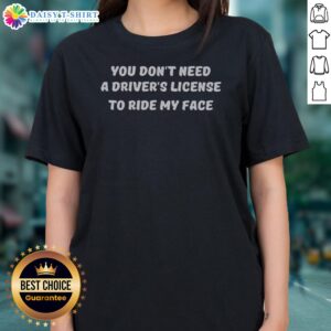 Top You Don't Need A Driver'S License To Ride My Face Ladies Shirt - comfortable and fun graphic tee for women