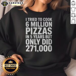 Official I Tried To Cook 6 Million Pizzas In 5 Years But Only Did sweatshirt in black, crewneck style with bold text design