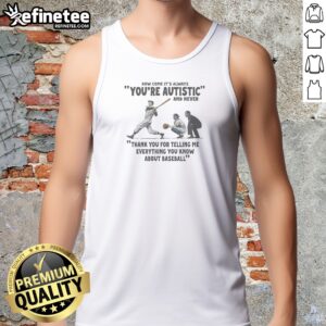 Pretty Its Always Youre Autistic And Never Thank You For Telling Me Everything You Know About Bas Tank Top