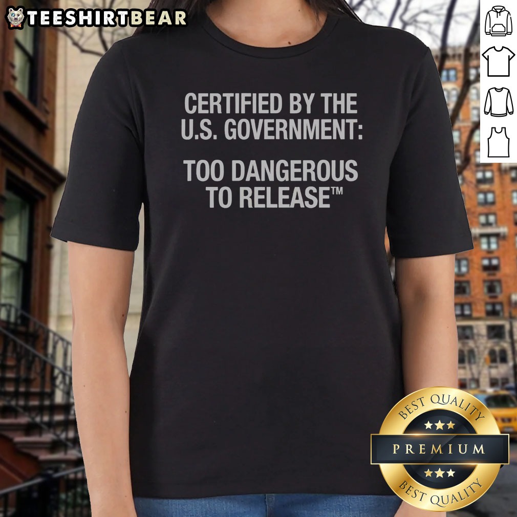 funny-certified-by-the-u-s-government-too-dangerous-to-release-ladies-shirt Funny Certified By The U.S. Government Too Dangerous To Release Ladies Shirt in white, featuring bold black text on a comfortable fitted tee