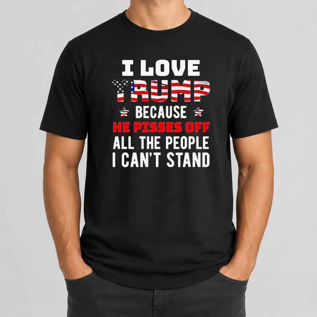Funny Donald Trump American Flag I Love Because He Pisses Off All The People I Can'T Stand t shirt Funny Donald Trump American Flag I Love Because He Pisses Off All The People I Can'T Stand
