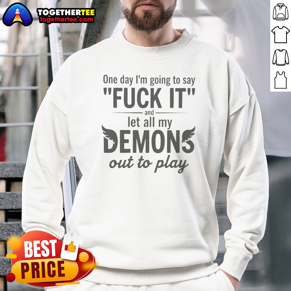 Funny Hot One Day I'M Going To Say F It And Let All My Demons Out To Play Sweatshirt Funny Hot One Day I'M Going To Say F It And Let All My Demons Out To Play Sweatshirt