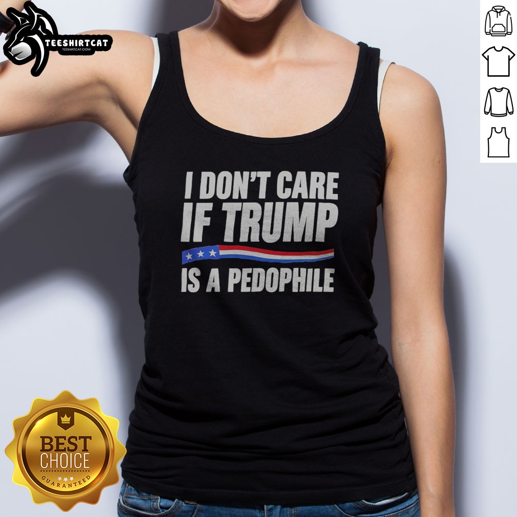 funny-i-don-t-care-if-trump-is-a-pedophjle-tank-top-2 Funny I Don'T Care If Trump Is A Pedophjle Tank Top featuring a humorous graphic design