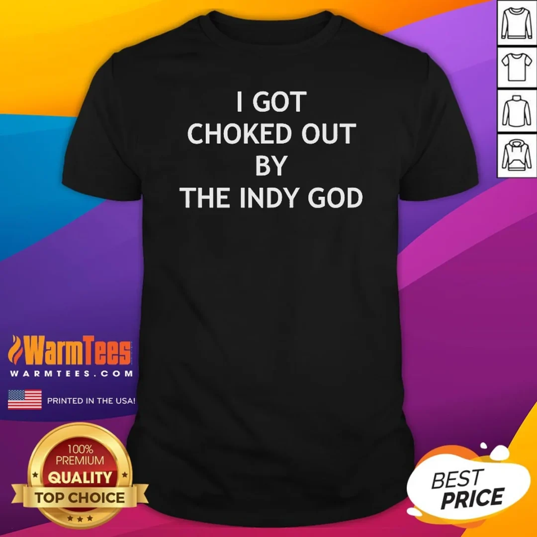 funny-i-got-choked-out-by-the-indy-god-shirt Funny I Got Choked Out By The Indy God