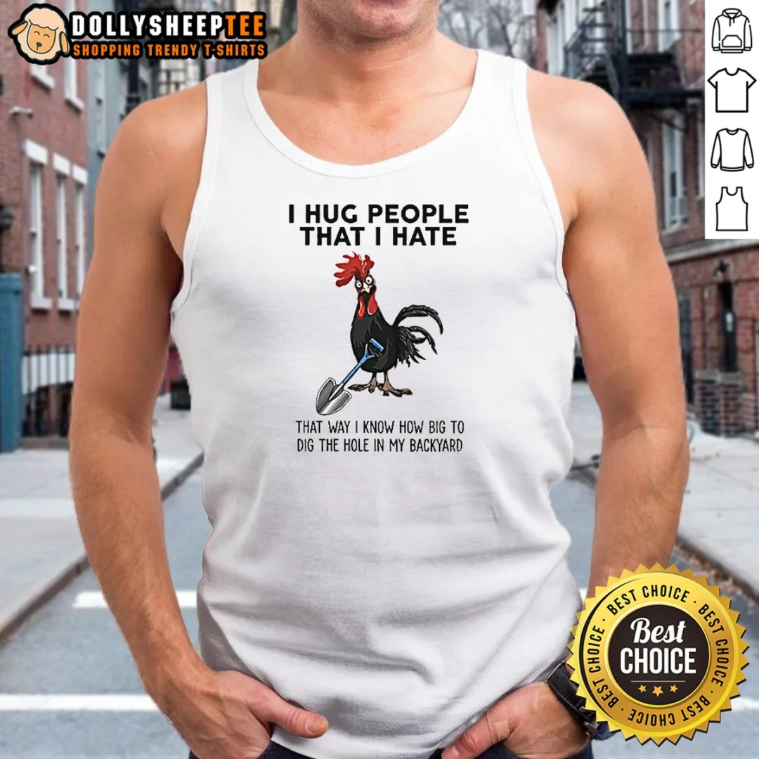 Funny I Hug People That I Hate That Way I Know How Big To Dig The Hole In My Backyard Tank Top Funny I Hug People That I Hate That Way I Know How Big To Dig The Hole In My Backyard Tank Top