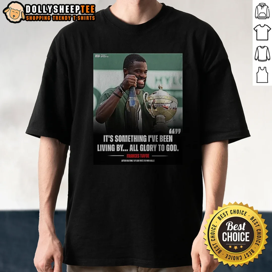 Funny It'S Something I8217ve Been Living By All Glory To God Frances Tiafoe After Beating Tay Shirt Funny It'S Something I8217ve Been Living By All Glory To God Frances Tiafoe After Beating Tay