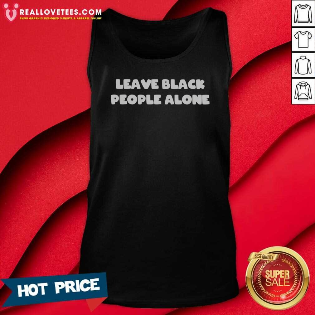 funny-leave-black-people-alone-tank-top-optimized Funny Leave Black People Alone tank top optimized for showcasing vibrant colors and details.