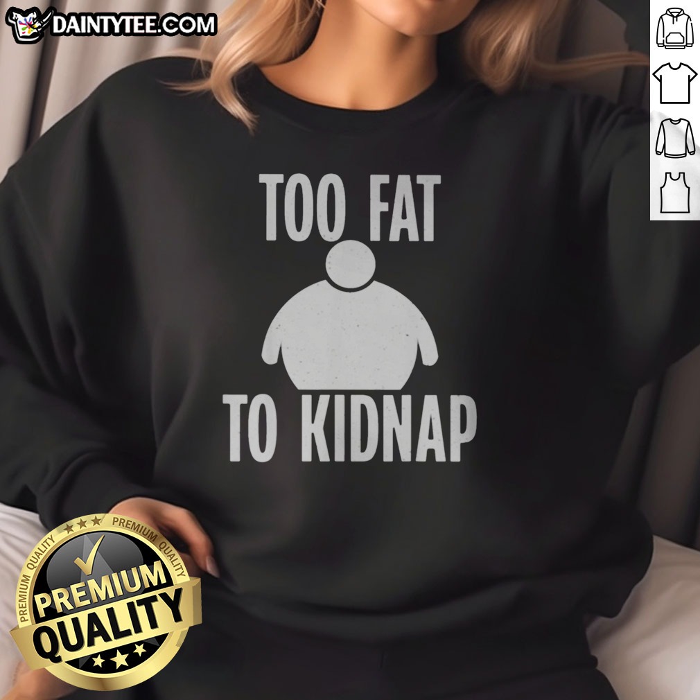 funny-too-fat-to-kidnap-sweatshirt Funny Too Fat To Kidnap Sweatshirt displayed in a cozy setting, perfect for casual wear.
