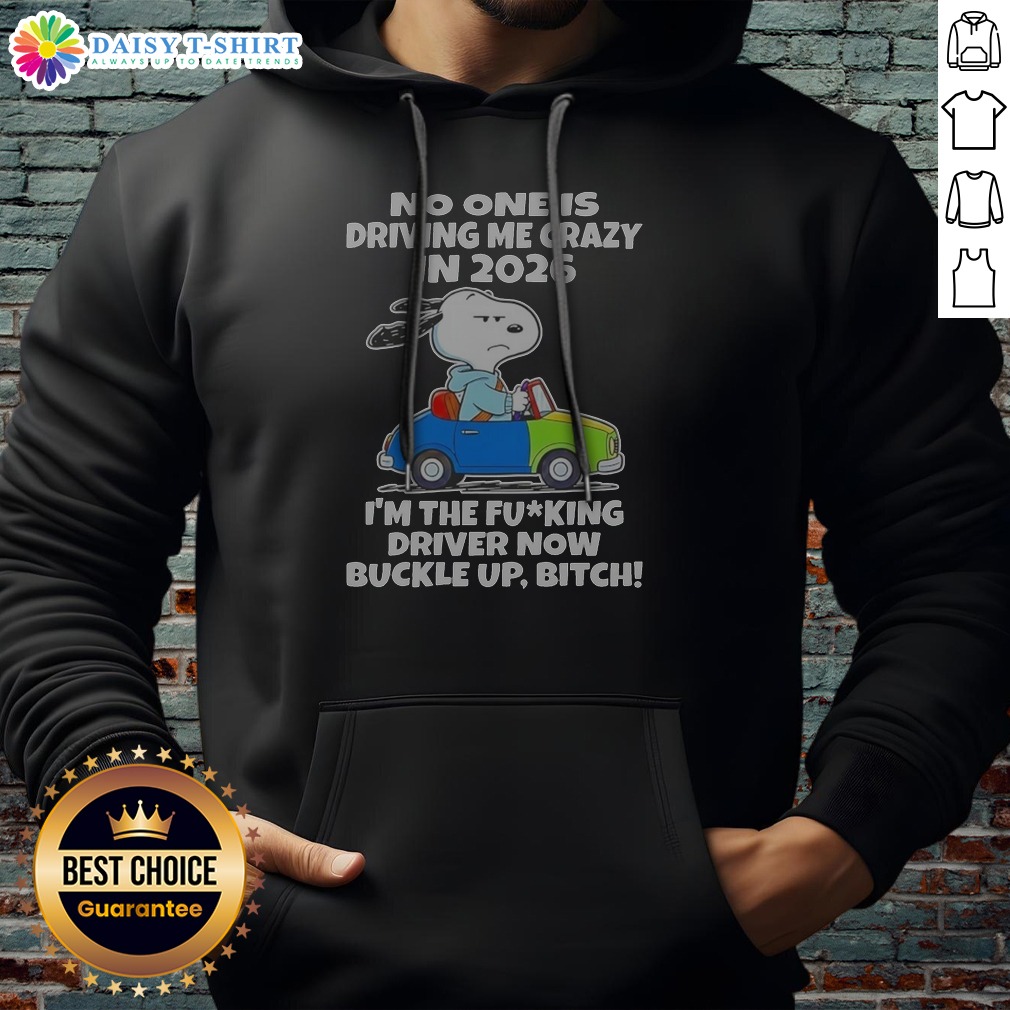 Funny Top Snoopy No One Is Driving Me Crazy In 2026 I'M The Fcking Driver Now Buckle Up Bitch Hoodie Funny Top Snoopy No One Is Driving Me Crazy In 2026 I'M The Fcking Driver Now Buckle Up Bitch Hoodie