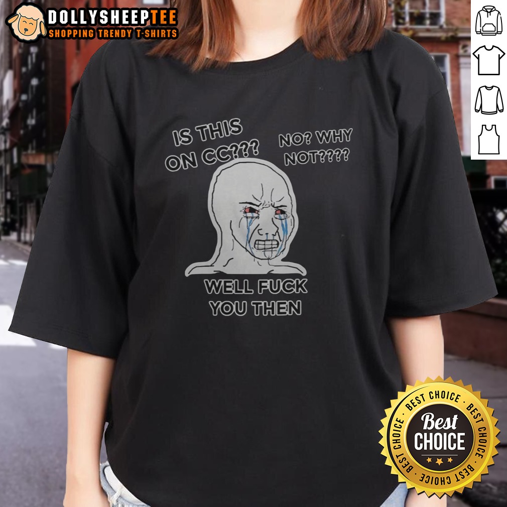 Funny Wojak Crying Face Is This On CC No Why Not Well Fck You Then Ladies Shirt Funny Wojak Crying Face Is This On CC No Why Not Well Fck You Then Ladies Shirt featuring a humorous design.