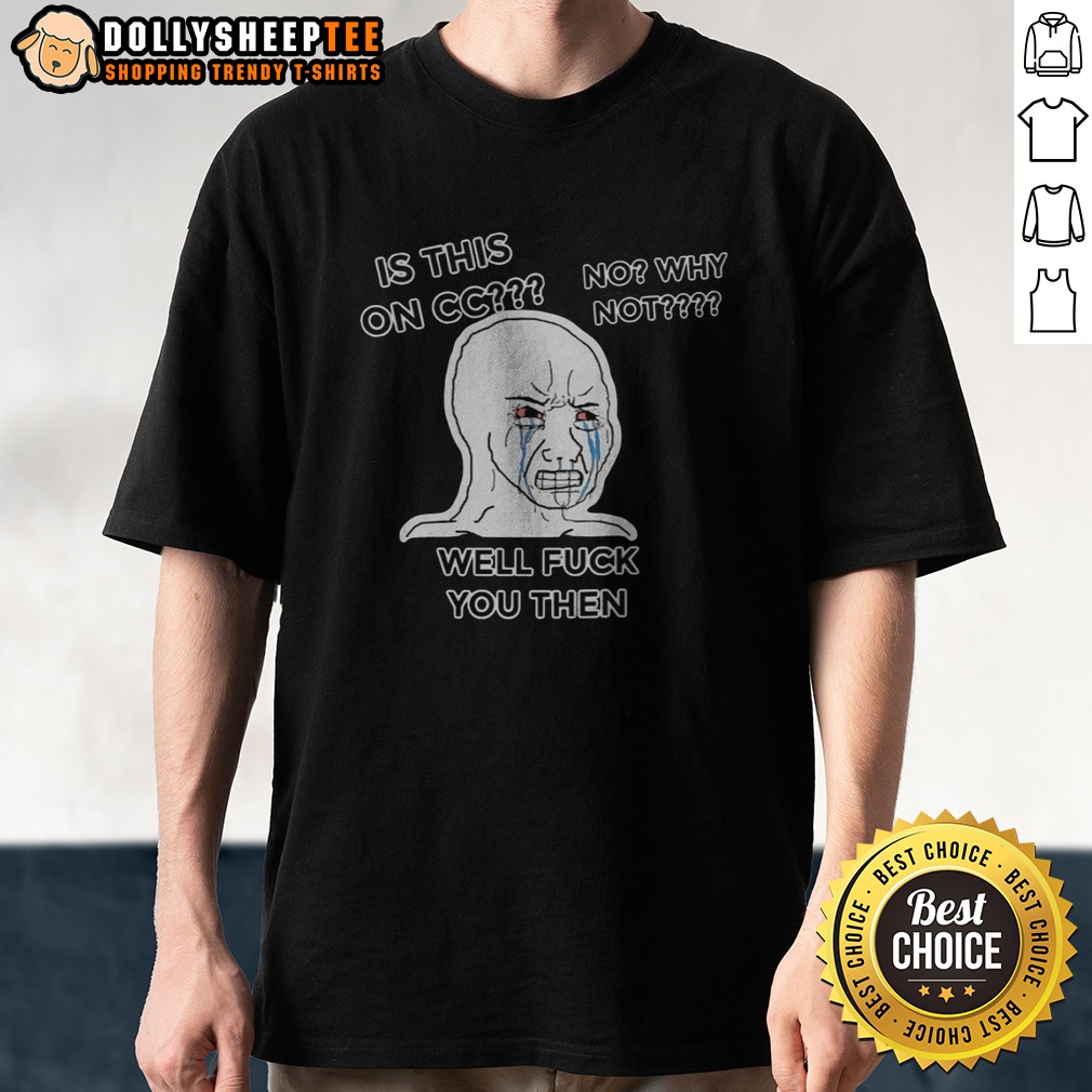 funny-wojak-crying-face-is-this-on-cc-no-why-not-well-fck-you-then-shirt Funny Wojak Crying Face Is This On CC No Why Not Well Fck You Then Shirt displayed on a hanging rack