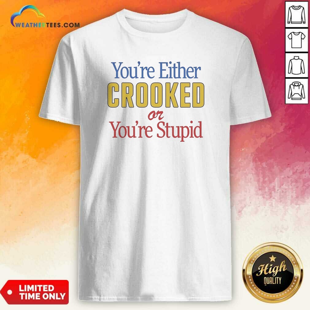 funny-you-re-either-crooked-or-you-re-stupid-shirt-optimized Funny You'Re Either Crooked Or You'Re Stupid shirt optimized on a black cotton crewneck tee
