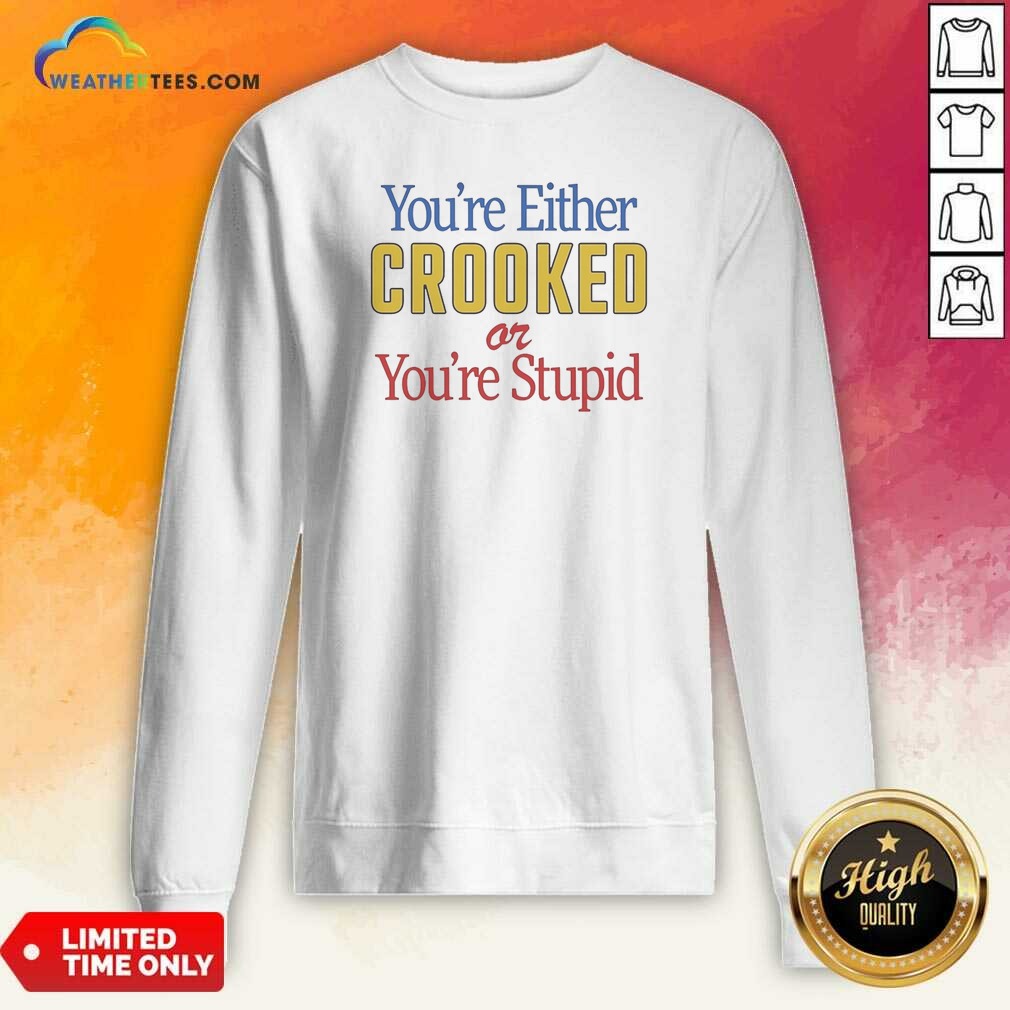 funny-you-re-either-crooked-or-you-re-stupid-sweatshirt-optimized Funny You'Re Either Crooked Or You'Re Stupid sweatshirt optimized on a cozy cotton blend crewneck