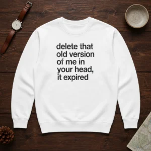 Top Delete That Old Version Of Me In Your Head It Expired Sweater