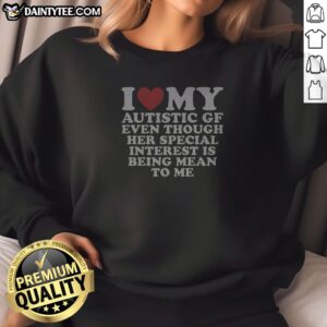 Top I Heart My Autistic Gf Even Though Her Special Interest Is Being Mean To Me Sweatshirt
